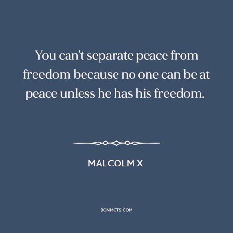 A quote by Malcolm X about peace: “You can't separate peace from freedom because no one can be at peace unless…”