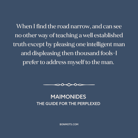 A quote by Maimonides about intellectual integrity: “When I find the road narrow, and can see no other way of teaching…”
