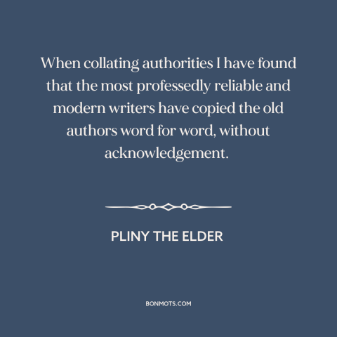 A quote by Pliny the Elder about plagiarism: “When collating authorities I have found that the most professedly…”