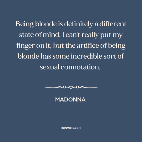 A quote by Madonna about blondes: “Being blonde is definitely a different state of mind. I can't really put my…”