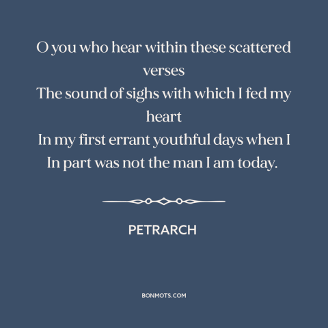 A quote by Petrarch about learning from the past: “O you who hear within these scattered verses The sound of sighs with…”