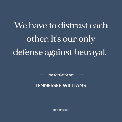 A quote by Tennessee Williams about misanthropy: “We have to distrust each other. It's our only defense against betrayal.”