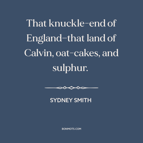 A quote by Sydney Smith about scotland: “That knuckle-end of England—that land of Calvin, oat-cakes, and sulphur.”