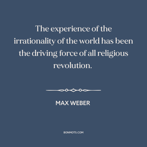 A quote by Max Weber about the absurdity of life: “The experience of the irrationality of the world has been the driving…”