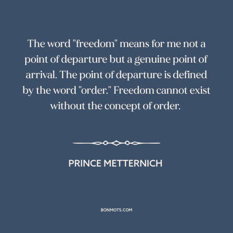 A quote by Prince Metternich about ordered liberty: “The word "freedom" means for me not a point of departure but a genuine…”