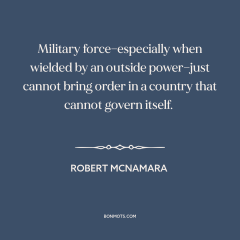 A quote by Robert McNamara about military strategy: “Military force—especially when wielded by an outside power—just cannot…”