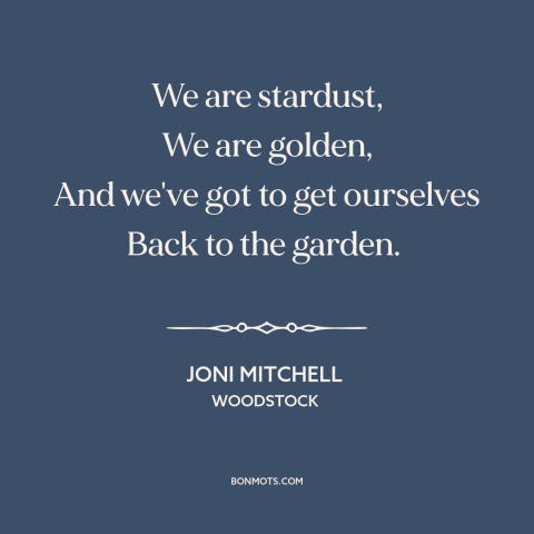 A quote by Joni Mitchell about garden of eden: “We are stardust, We are golden, And we've got to get ourselves Back to…”