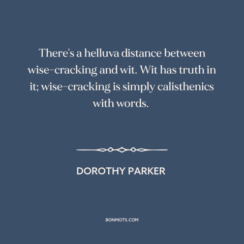 A quote by Dorothy Parker about jokes: “There's a helluva distance between wise-cracking and wit. Wit has truth…”