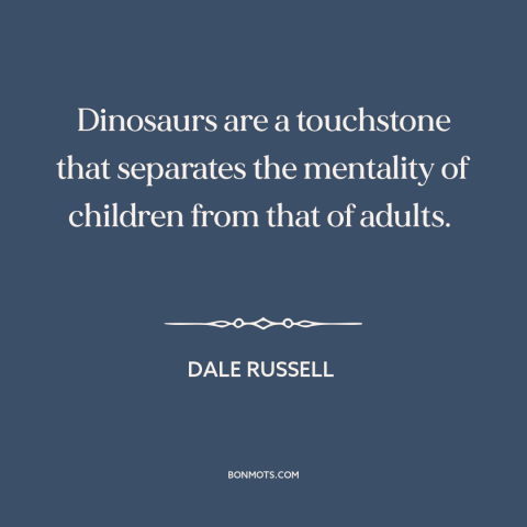 A quote by Dale Russell about dinosaurs: “Dinosaurs are a touchstone that separates the mentality of children from that…”