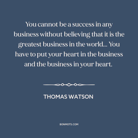 A quote by Thomas Watson about success in business: “You cannot be a success in any business without believing that it is…”