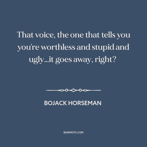 A quote from Bojack Horseman about self-hatred: “That voice, the one that tells you you're worthless and stupid and…”