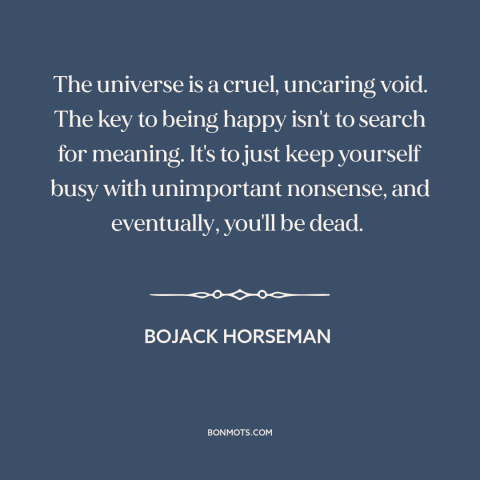 A quote from Bojack Horseman about meaning of life: “The universe is a cruel, uncaring void. The key to being happy isn't…”