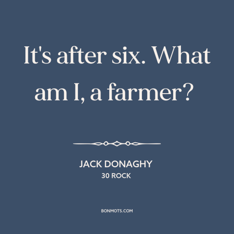 A quote from 30 Rock about clothing: “It's after six. What am I, a farmer?”