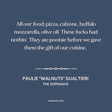 A quote from The Sopranos about cultural appropriation: “All our food: pizza, calzone, buffalo mozzarella, olive…”