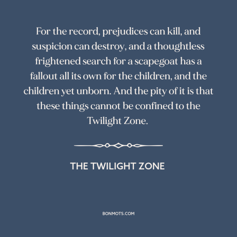 A quote from The Twilight Zone about red scare: “For the record, prejudices can kill, and suspicion can destroy…”