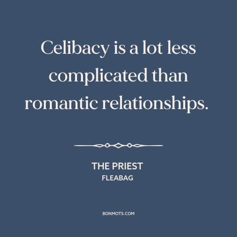 A quote from Fleabag about celibacy: “Celibacy is a lot less complicated than romantic relationships.”