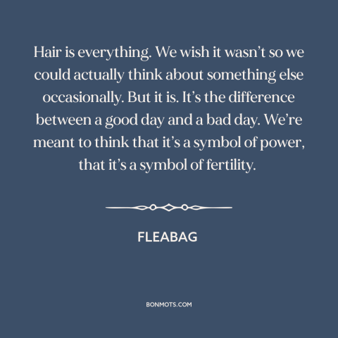 A quote from Fleabag about physical appearance: “Hair is everything. We wish it wasn’t so we could actually…”