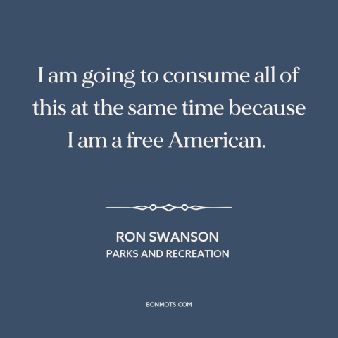 A quote from Parks and Recreation about eating: “I am going to consume all of this at the same time because I…”