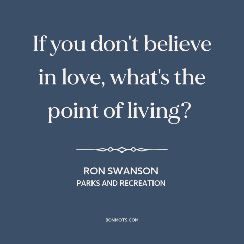 A quote from Parks and Recreation about purpose of life: “If you don't believe in love, what's the point of living?”