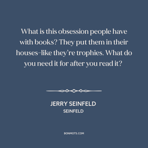 A quote from Seinfeld about tsundoku: “What is this obsession people have with books? They put them in their houses-like…”