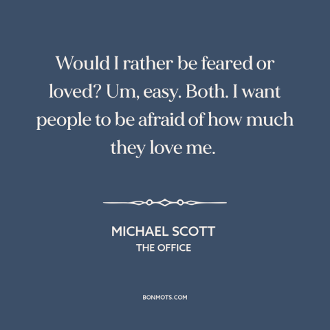 A quote from The Office about love and fear: “Would I rather be feared or loved? Um, easy. Both. I want people to…”