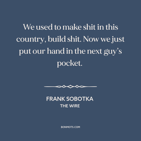 A quote from The Wire about deindustrialization: “We used to make shit in this country, build shit. Now we just put…”