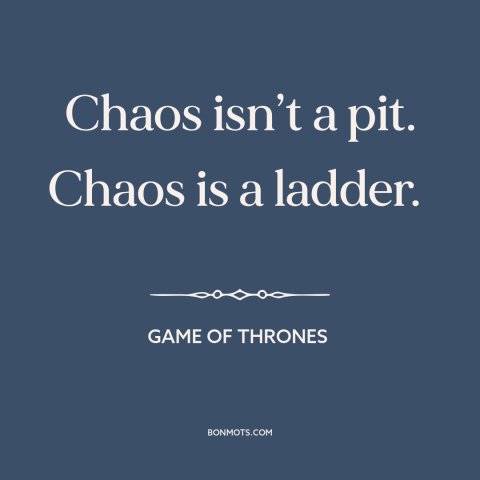 A quote from Game of Thrones about silver linings: “Chaos isn’t a pit. Chaos is a ladder.”