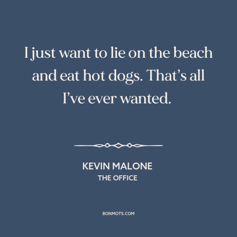 A quote from The Office about the beach: “I just want to lie on the beach and eat hot dogs. That’s all I’ve ever wanted.”
