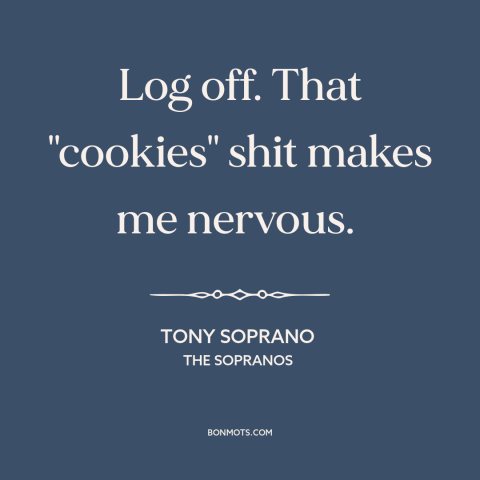 A quote from The Sopranos about surveillance capitalism: “Log off. That "cookies" shit makes me nervous.”