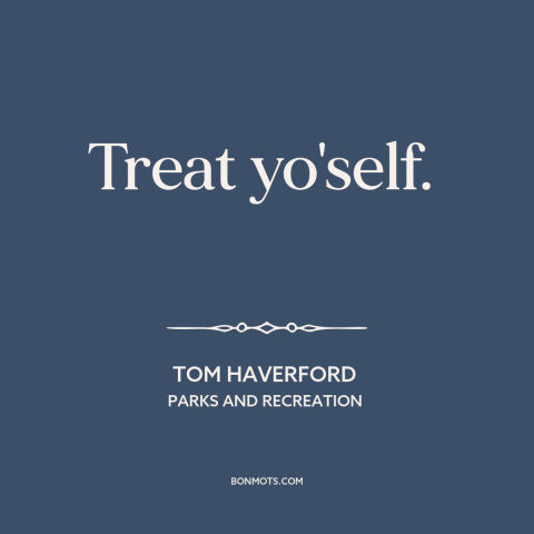 A quote from Parks and Recreation about self-care: “Treat yo'self.”