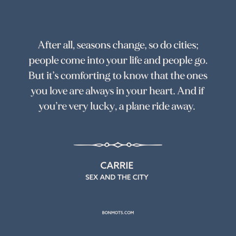 A quote from Sex and the City about the only constant is change: “After all, seasons change, so do cities; people come into…”