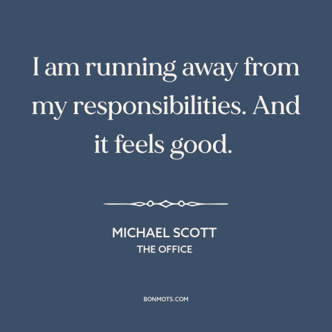 A quote from The Office about avoiding responsibility: “I am running away from my responsibilities. And it feels good.”