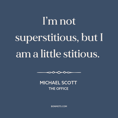 A quote from The Office about superstition: “I’m not superstitious, but I am a little stitious.”