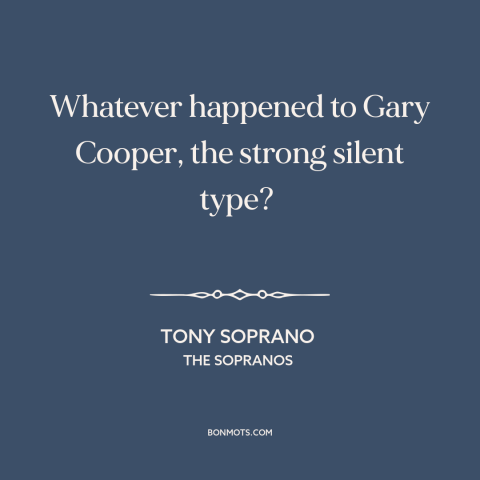 A quote from The Sopranos about masculinity: “Whatever happened to Gary Cooper, the strong silent type?”