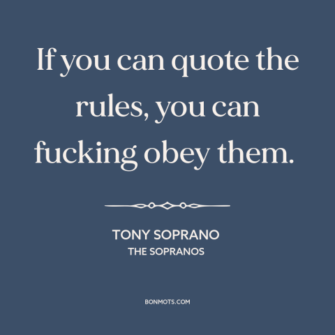 A quote from The Sopranos about obedience: “If you can quote the rules, you can fucking obey them.”