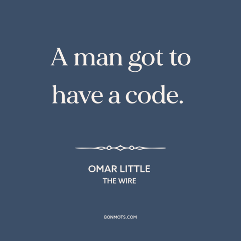 A quote from The Wire about moral principles: “A man got to have a code.”