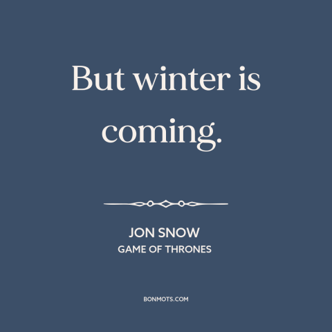 A quote from Game of Thrones about winter: “But winter is coming.”