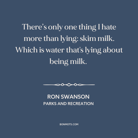 A quote from Parks and Recreation about lying: “There’s only one thing I hate more than lying: skim milk. Which is water…”