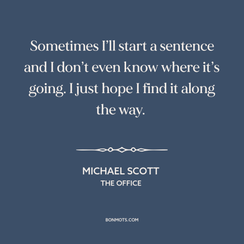 A quote from The Office about think before speaking: “Sometimes I’ll start a sentence and I don’t even know where it’s…”