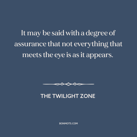 A quote from The Twilight Zone about appearance vs. reality: “It may be said with a degree of assurance that…”