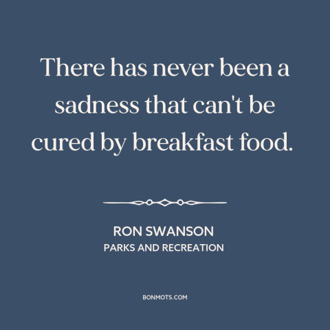 A quote from Parks and Recreation about breakfast: “There has never been a sadness that can't be cured by breakfast food.”