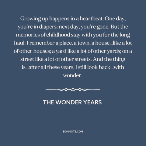 A quote from The Wonder Years about looking back: “Growing up happens in a heartbeat. One day, you’re in diapers;…”