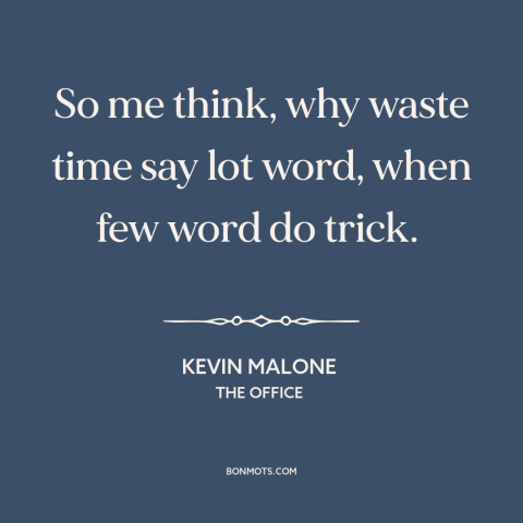 A quote from The Office about brevity: “So me think, why waste time say lot word, when few word do trick.”
