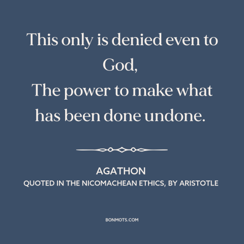 A quote by Agathon about god's power: “This only is denied even to God, The power to make what has been done undone.”