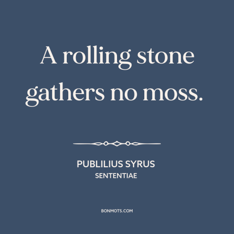 A quote by Publilius Syrus about wandering: “A rolling stone gathers no moss.”