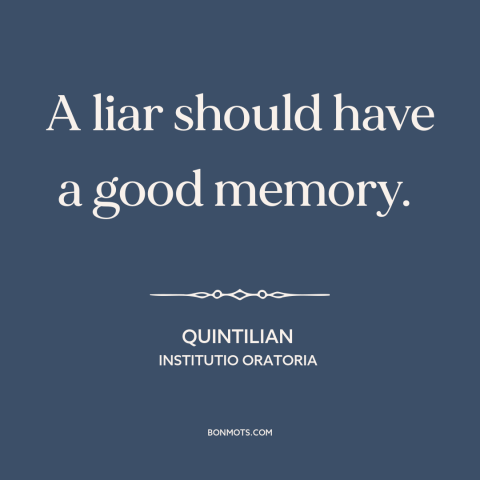 A quote by Quintilian about consequences of lying: “A liar should have a good memory.”