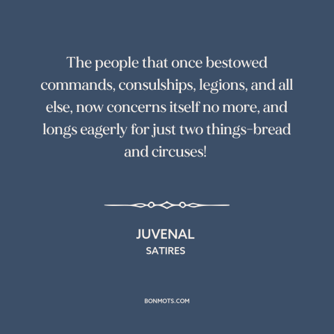 A quote by Juvenal about decline of civilization: “The people that once bestowed commands, consulships, legions, and…”