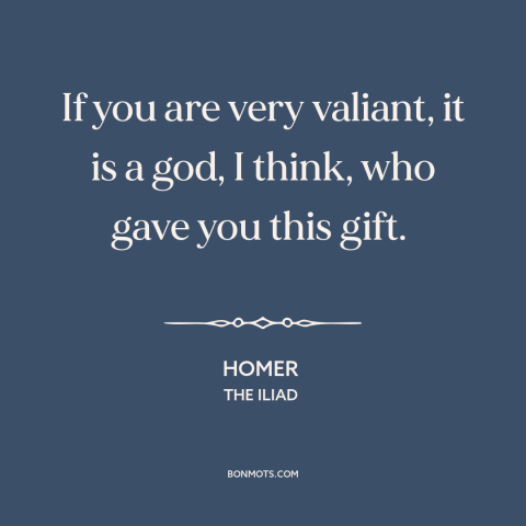 A quote by Homer about bravery: “If you are very valiant, it is a god, I think, who gave you this gift.”