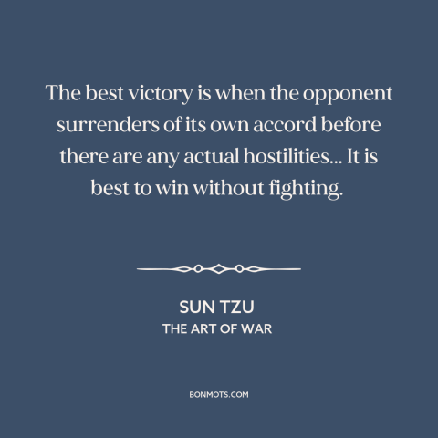 A quote by Sun Tzu about winning a war: “The best victory is when the opponent surrenders of its own accord before there…”