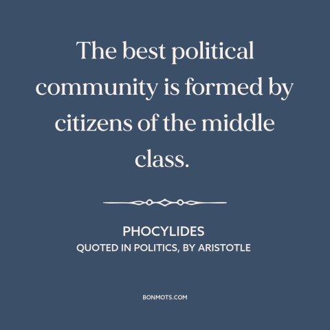 A quote by Aristotle about middle class: “The best political community is formed by citizens of the middle class.”